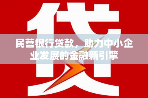市中区民营银行贷款，助力中小企业发展的金融新引擎