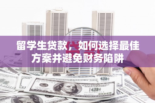 市中区留学生贷款，如何选择最佳方案并避免财务陷阱