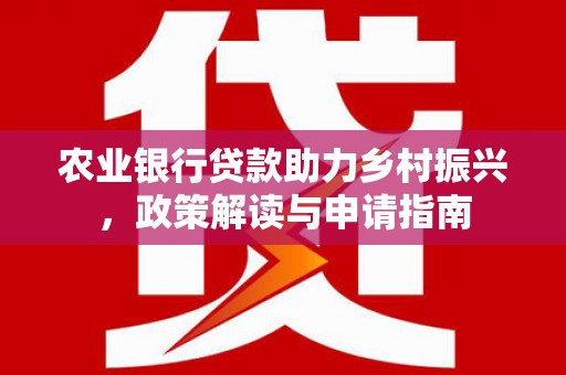 市中区农业银行贷款助力乡村振兴，政策解读与申请指南