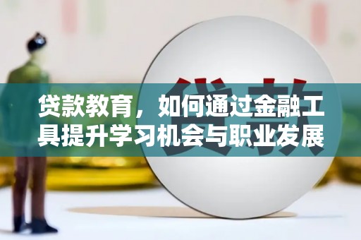 市中区贷款教育，如何通过金融工具提升学习机会与职业发展