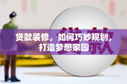 市中区贷款装修，如何巧妙规划，打造梦想家园