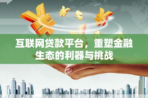 市中区互联网贷款平台，重塑金融生态的利器与挑战