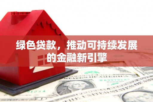市中区绿色贷款，推动可持续发展的金融新引擎
