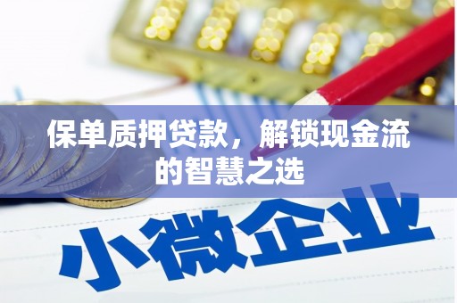 市中区保单质押贷款，解锁现金流的智慧之选