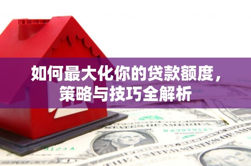 市中区如何最大化你的贷款额度，策略与技巧全解析