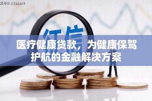 市中区医疗健康贷款，为健康保驾护航的金融解决方案