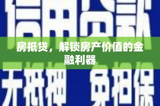 市中区房抵贷，解锁房产价值的金融利器