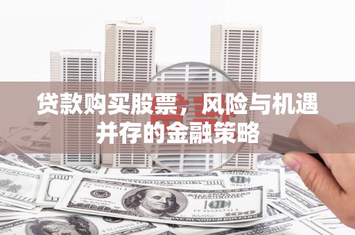市中区贷款购买股票，风险与机遇并存的金融策略