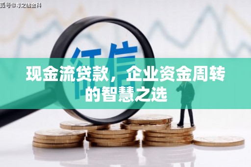 市中区现金流贷款，企业资金周转的智慧之选