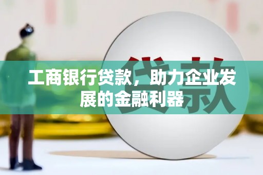 市中区工商银行贷款，助力企业发展的金融利器