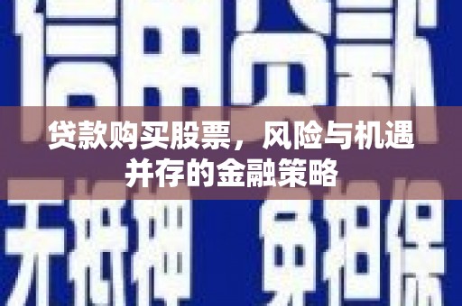 市中区贷款购买股票，风险与机遇并存的金融策略