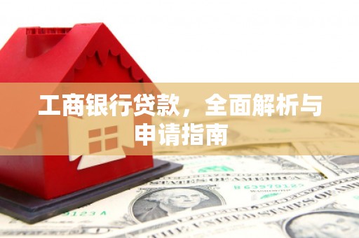 市中区工商银行贷款，全面解析与申请指南