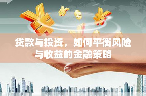 市中区贷款与投资，如何平衡风险与收益的金融策略