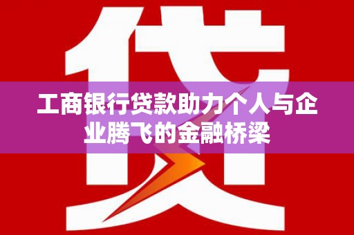 市中区工商银行贷款助力个人与企业腾飞的金融桥梁