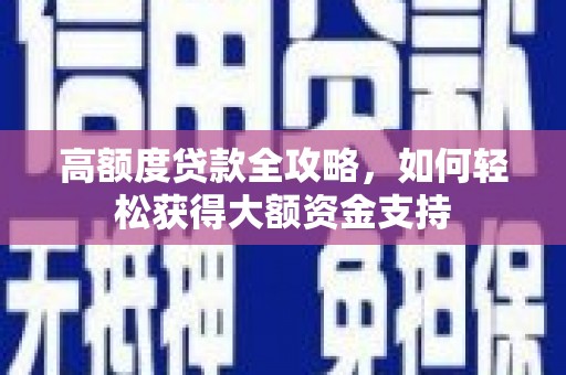 市中区高额度贷款全攻略，如何轻松获得大额资金支持