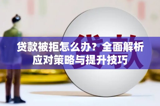 市中区贷款被拒怎么办？全面解析应对策略与提升技巧