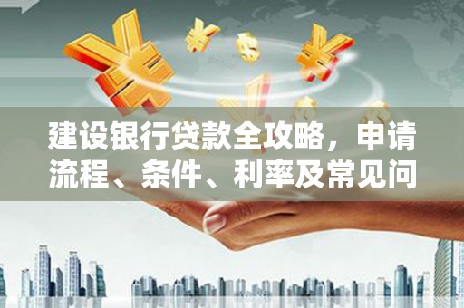 市中区建设银行贷款全攻略，申请流程、条件、利率及常见问题解答