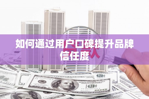 市中区如何通过用户口碑提升品牌信任度