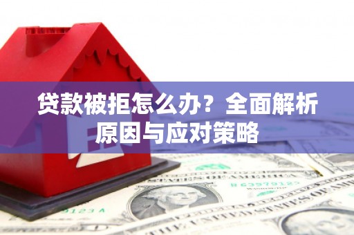 市中区贷款被拒怎么办？全面解析原因与应对策略