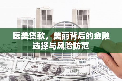 市中区医美贷款，美丽背后的金融选择与风险防范