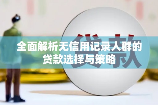 市中区全面解析无信用记录人群的贷款选择与策略