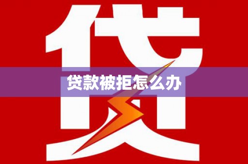 市中区贷款被拒怎么办