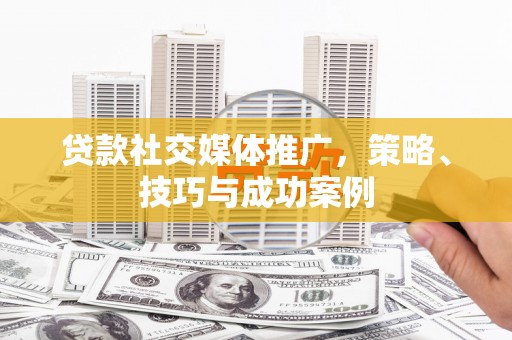 市中区贷款社交媒体推广，策略、技巧与成功案例