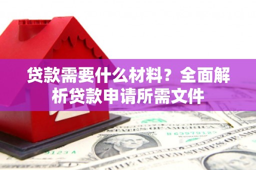 市中区贷款需要什么材料?全面解析贷款申请所需文件 市中区贷款需要什么材料?全面解析贷款申请所需文件
