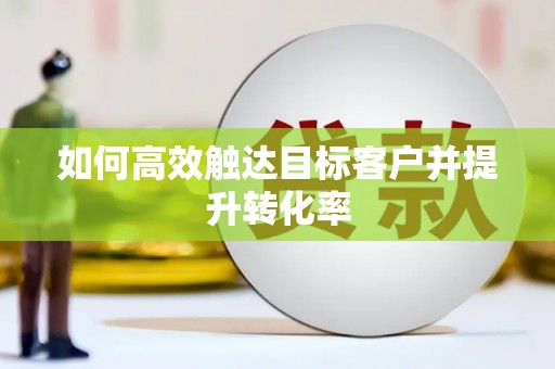 市中区如何高效触达目标客户并提升转化率