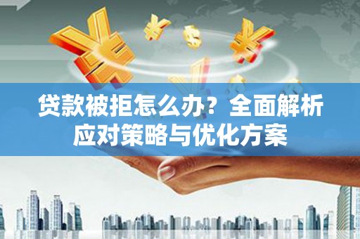 市中区贷款被拒怎么办？全面解析应对策略与优化方案