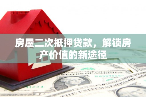 市中区房屋二次抵押贷款，解锁房产价值的新途径