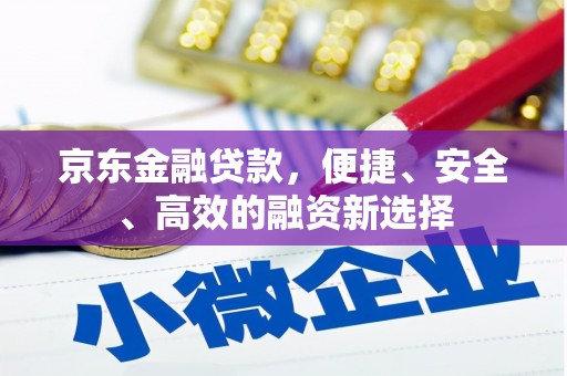市中区京东金融贷款，便捷、安全、高效的融资新选择
