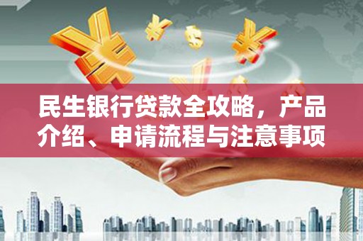 市中区民生银行贷款全攻略，产品介绍、申请流程与注意事项