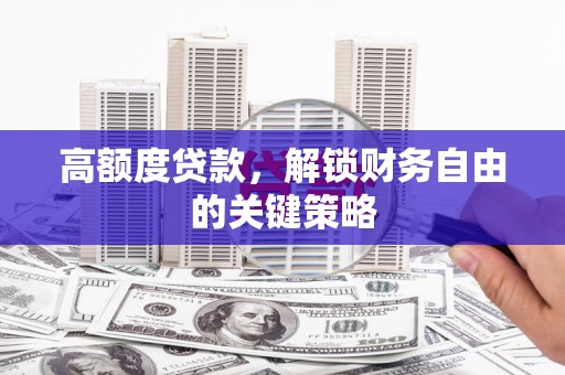 市中区高额度贷款，解锁财务自由的关键策略