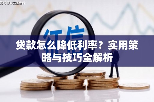 市中区贷款怎么降低利率？实用策略与技巧全解析